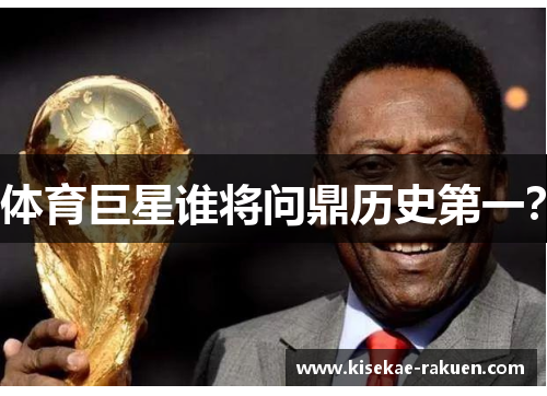 体育巨星谁将问鼎历史第一？