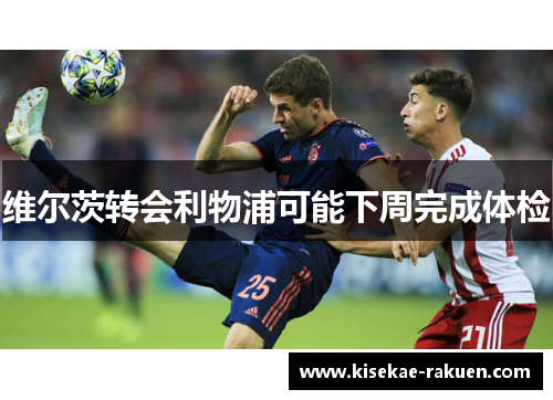 维尔茨转会利物浦可能下周完成体检