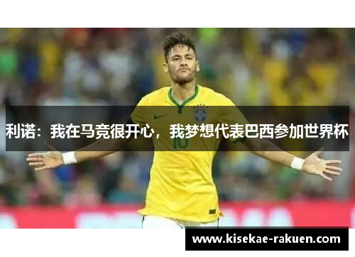 利诺：我在马竞很开心，我梦想代表巴西参加世界杯