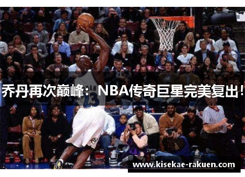 乔丹再次巅峰：NBA传奇巨星完美复出！